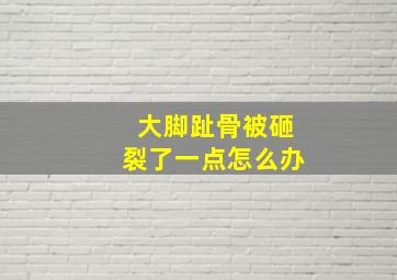 大脚趾骨被砸裂了一点怎么办