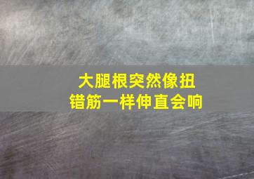 大腿根突然像扭错筋一样伸直会响