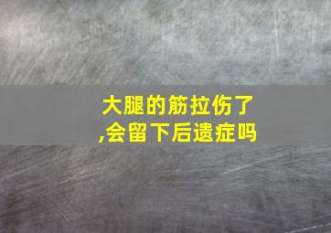 大腿的筋拉伤了,会留下后遗症吗