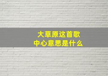 大草原这首歌中心意思是什么