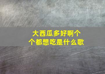 大西瓜多好啊个个都想吃是什么歌