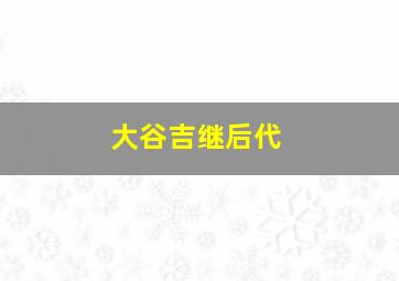 大谷吉继后代