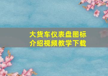 大货车仪表盘图标介绍视频教学下载