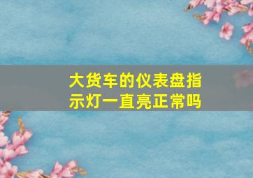 大货车的仪表盘指示灯一直亮正常吗