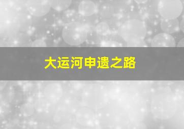 大运河申遗之路