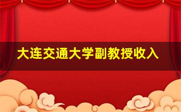 大连交通大学副教授收入