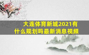 大连体育新城2021有什么规划吗最新消息视频