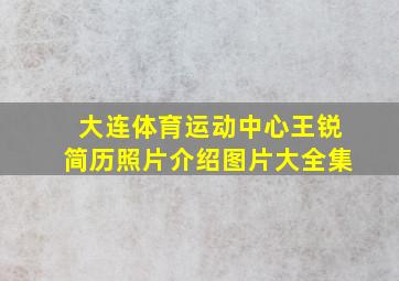 大连体育运动中心王锐简历照片介绍图片大全集