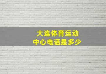 大连体育运动中心电话是多少