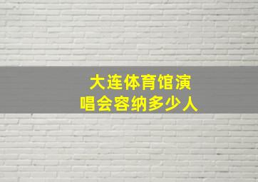 大连体育馆演唱会容纳多少人