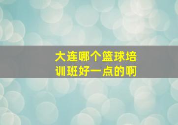 大连哪个篮球培训班好一点的啊