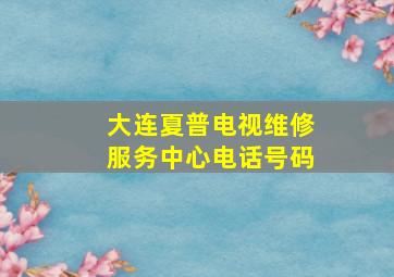 大连夏普电视维修服务中心电话号码