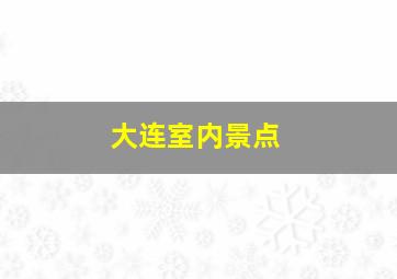 大连室内景点