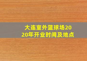 大连室外篮球场2020年开业时间及地点