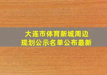 大连市体育新城周边规划公示名单公布最新