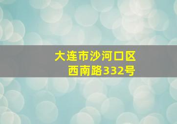 大连市沙河口区西南路332号