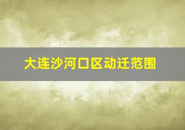 大连沙河口区动迁范围