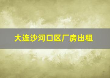 大连沙河口区厂房出租