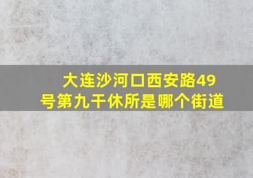 大连沙河口西安路49号第九干休所是哪个街道