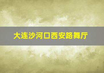 大连沙河口西安路舞厅