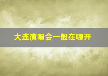 大连演唱会一般在哪开