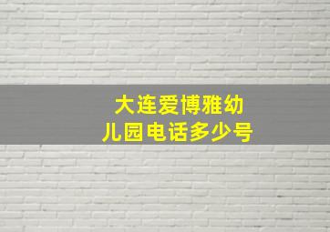 大连爱博雅幼儿园电话多少号