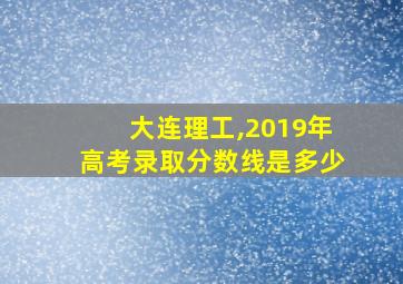 大连理工,2019年高考录取分数线是多少