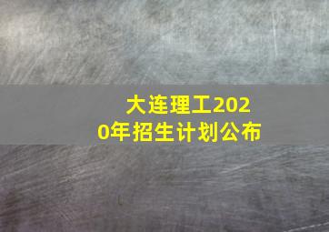 大连理工2020年招生计划公布