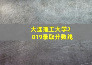 大连理工大学2019录取分数线