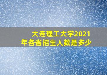 大连理工大学2021年各省招生人数是多少