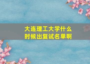 大连理工大学什么时候出复试名单啊