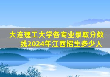 大连理工大学各专业录取分数线2024年江西招生多少人