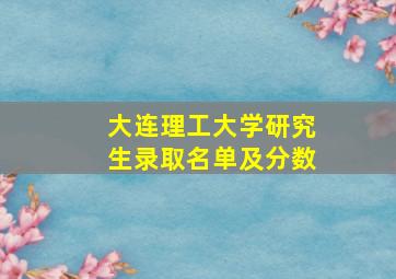 大连理工大学研究生录取名单及分数