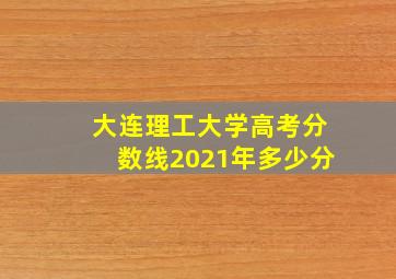 大连理工大学高考分数线2021年多少分