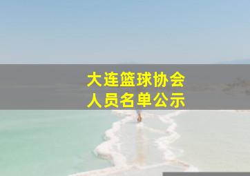 大连篮球协会人员名单公示