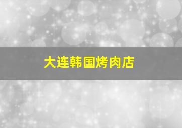 大连韩国烤肉店