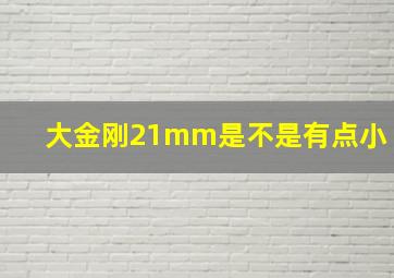 大金刚21mm是不是有点小