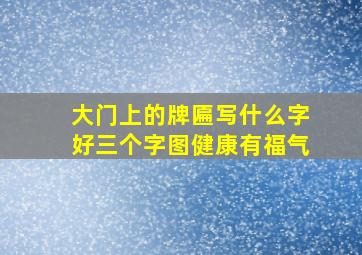 大门上的牌匾写什么字好三个字图健康有福气