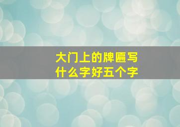 大门上的牌匾写什么字好五个字