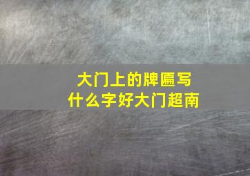 大门上的牌匾写什么字好大门超南