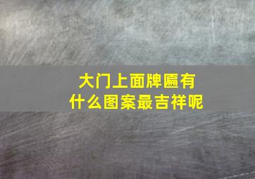 大门上面牌匾有什么图案最吉祥呢