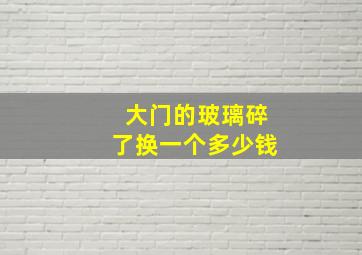 大门的玻璃碎了换一个多少钱