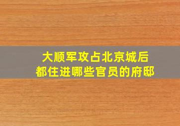 大顺军攻占北京城后都住进哪些官员的府邸