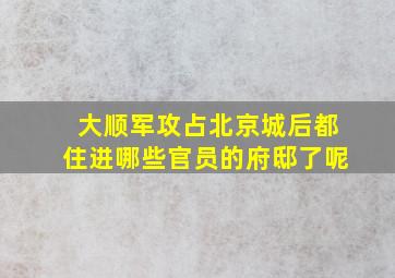 大顺军攻占北京城后都住进哪些官员的府邸了呢