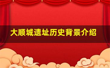 大顺城遗址历史背景介绍