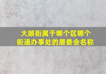 大顺街属于哪个区哪个街道办事处的居委会名称