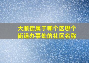 大顺街属于哪个区哪个街道办事处的社区名称