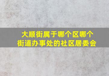 大顺街属于哪个区哪个街道办事处的社区居委会