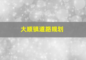 大顺镇道路规划