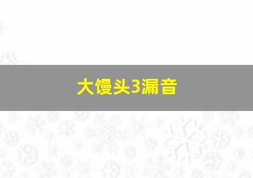 大馒头3漏音